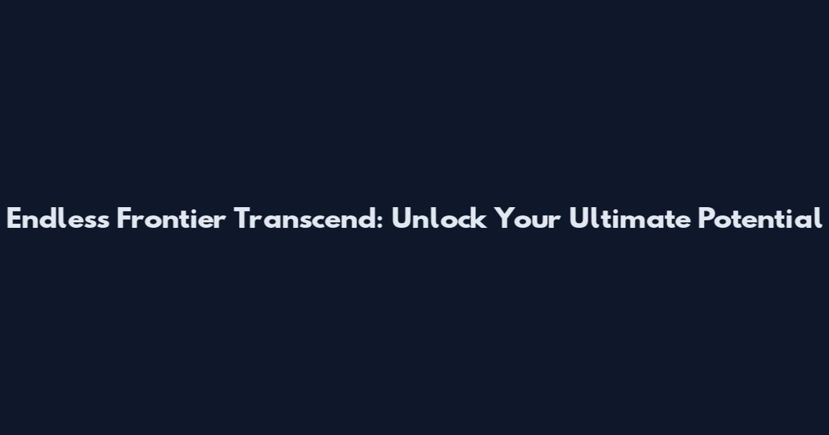 Endless Frontier Transcend: Unlock Your Ultimate Potential