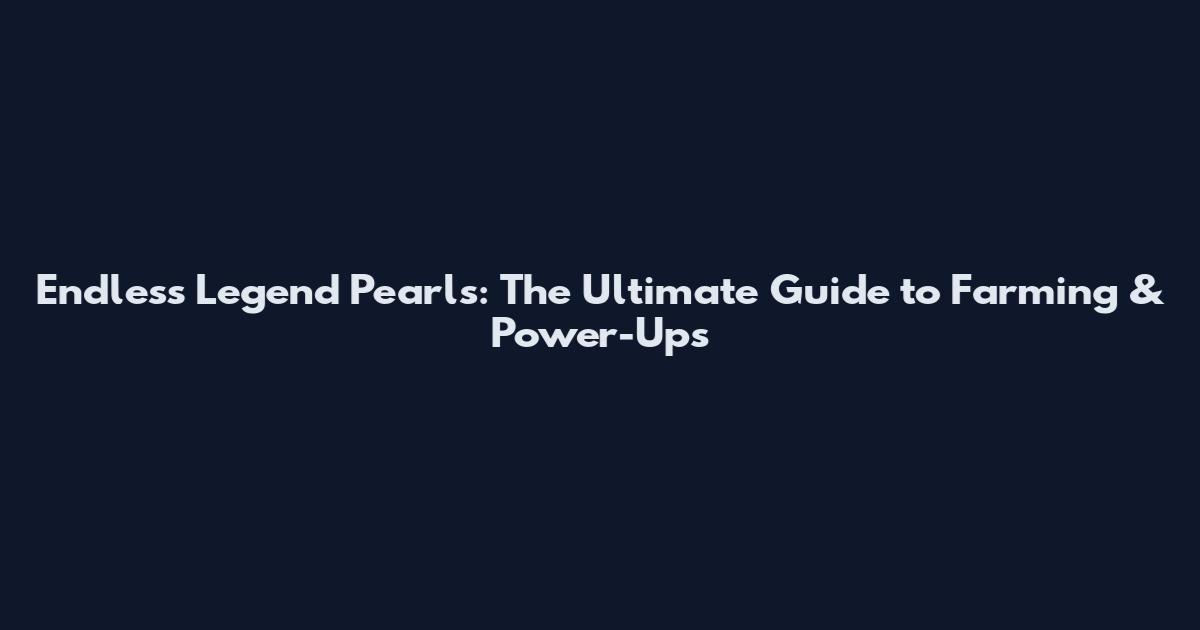 Endless Legend Pearls: The Ultimate Guide to Farming & Power-Ups