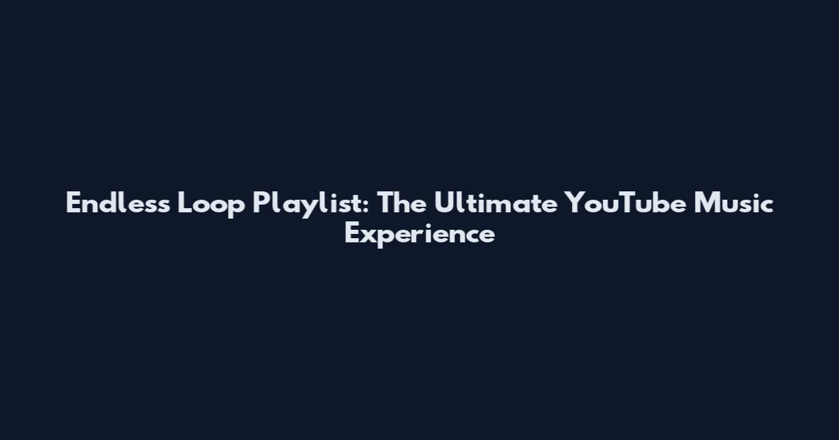 Endless Loop Playlist: The Ultimate YouTube Music Experience