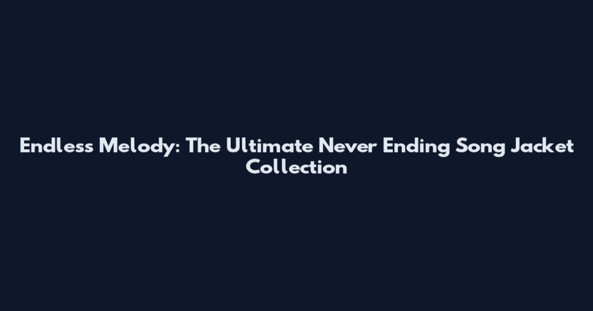 Endless Melody: The Ultimate Never Ending Song Jacket Collection