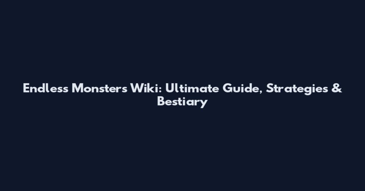 Endless Monsters Wiki: Ultimate Guide, Strategies & Bestiary