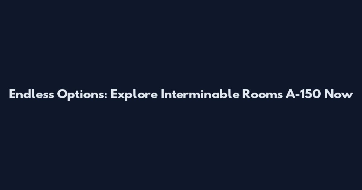 Endless Options: Explore Interminable Rooms A-150 Now