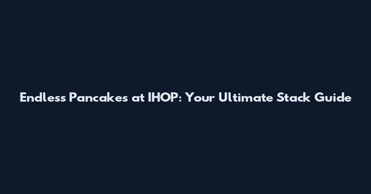 Endless Pancakes at IHOP: Your Ultimate Stack Guide