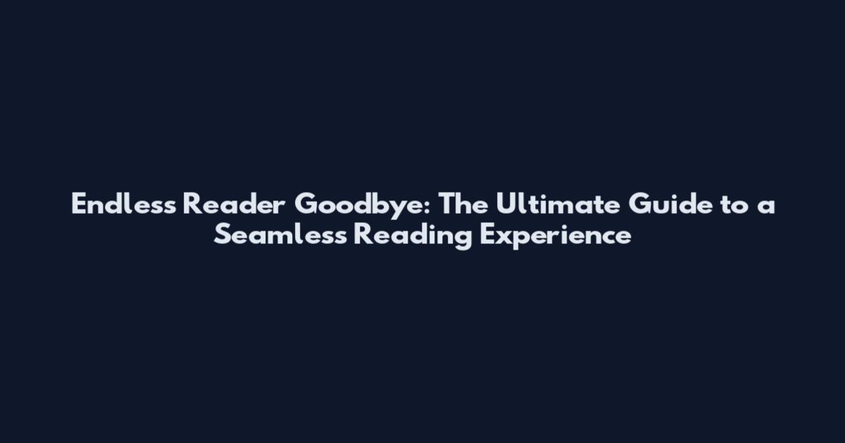 Endless Reader Goodbye: The Ultimate Guide to a Seamless Reading Experience
