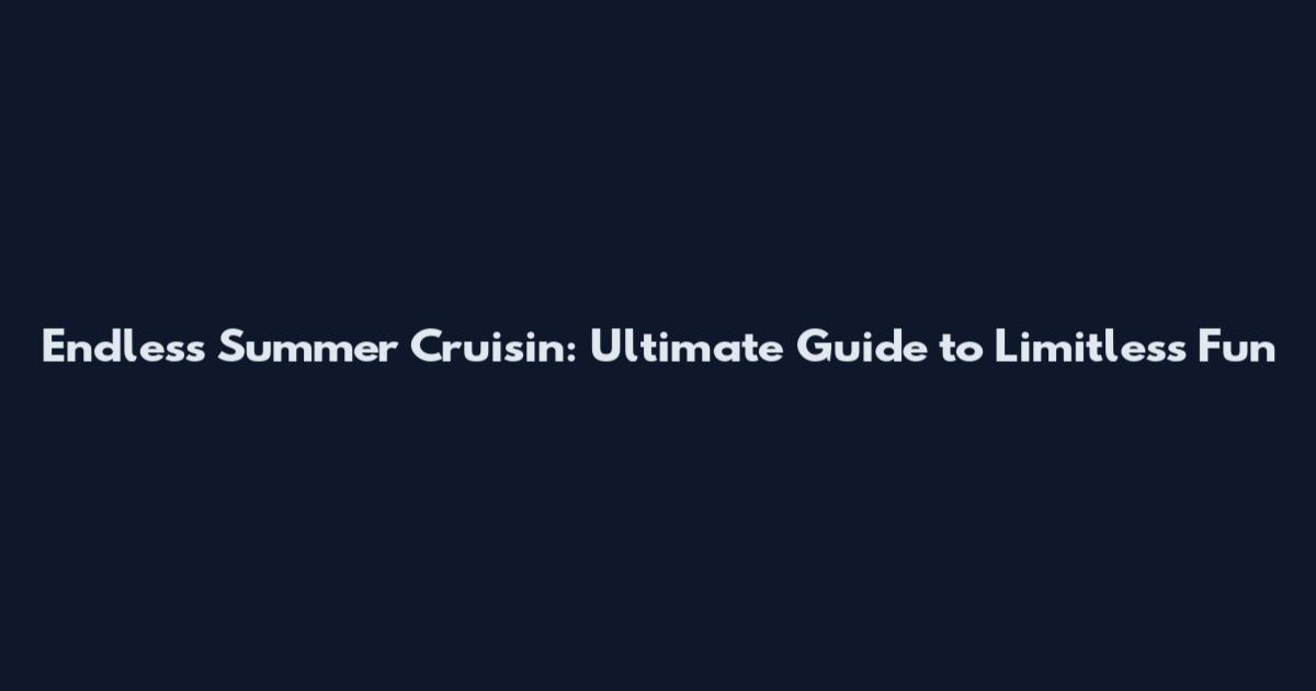 Endless Summer Cruisin: Ultimate Guide to Limitless Fun