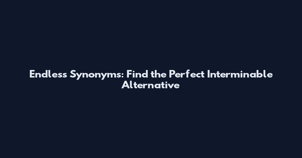 Endless Synonyms: Find the Perfect Interminable Alternative