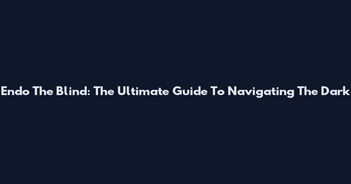 Endo The Blind: The Ultimate Guide To Navigating The Dark