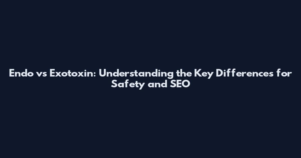Endo vs Exotoxin: Understanding the Key Differences for Safety and SEO