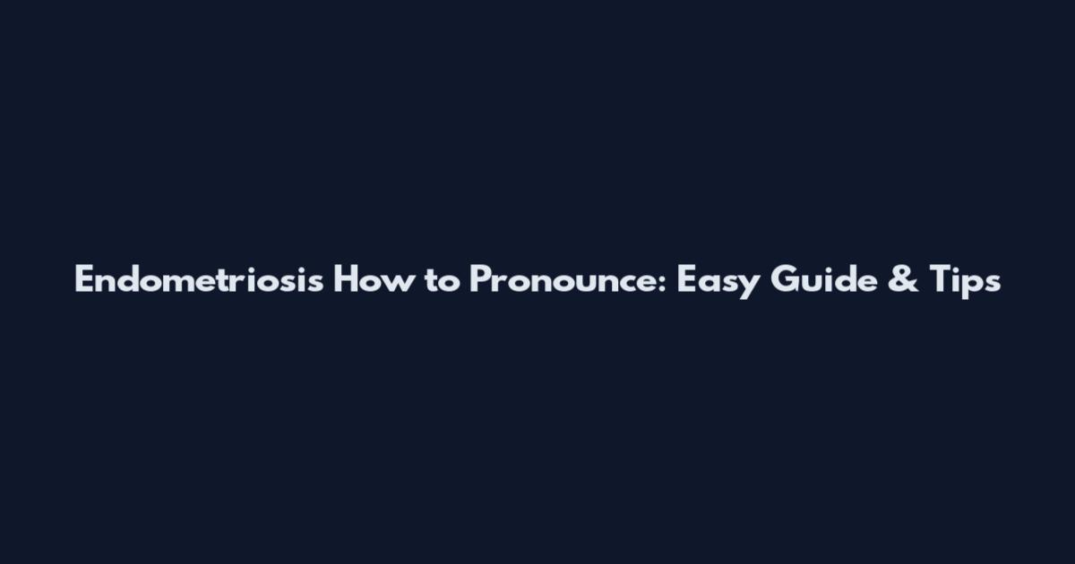 Endometriosis How to Pronounce: Easy Guide & Tips