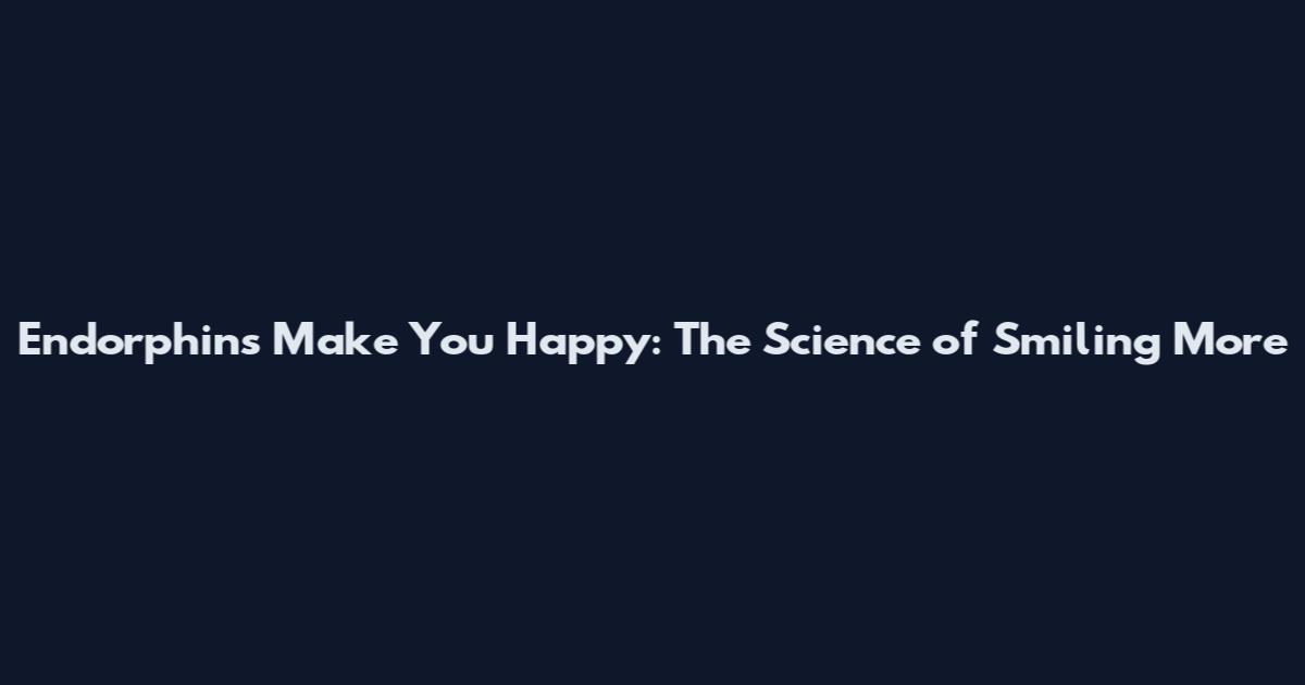 Endorphins Make You Happy: The Science of Smiling More
