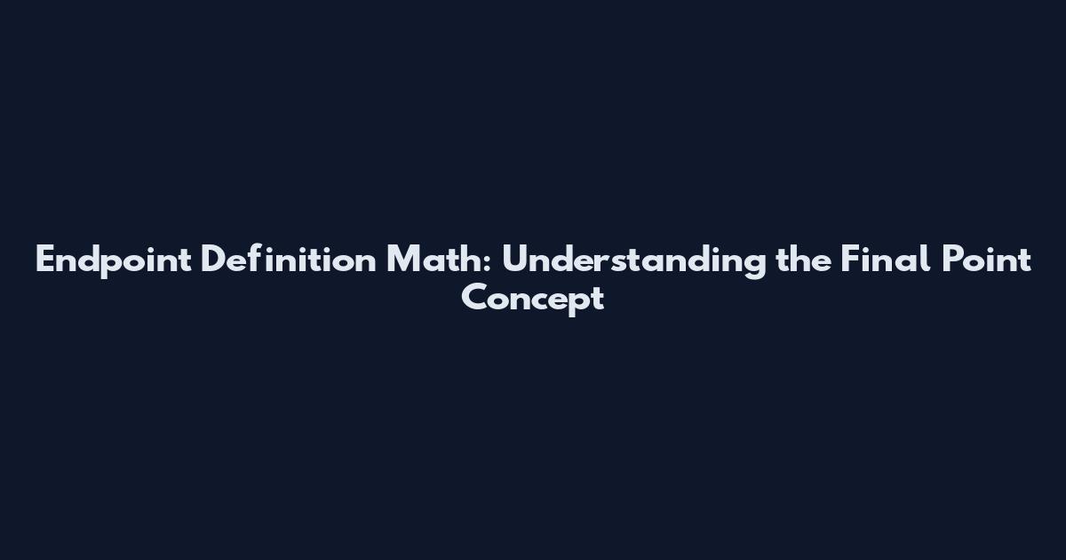 Endpoint Definition Math: Understanding the Final Point Concept