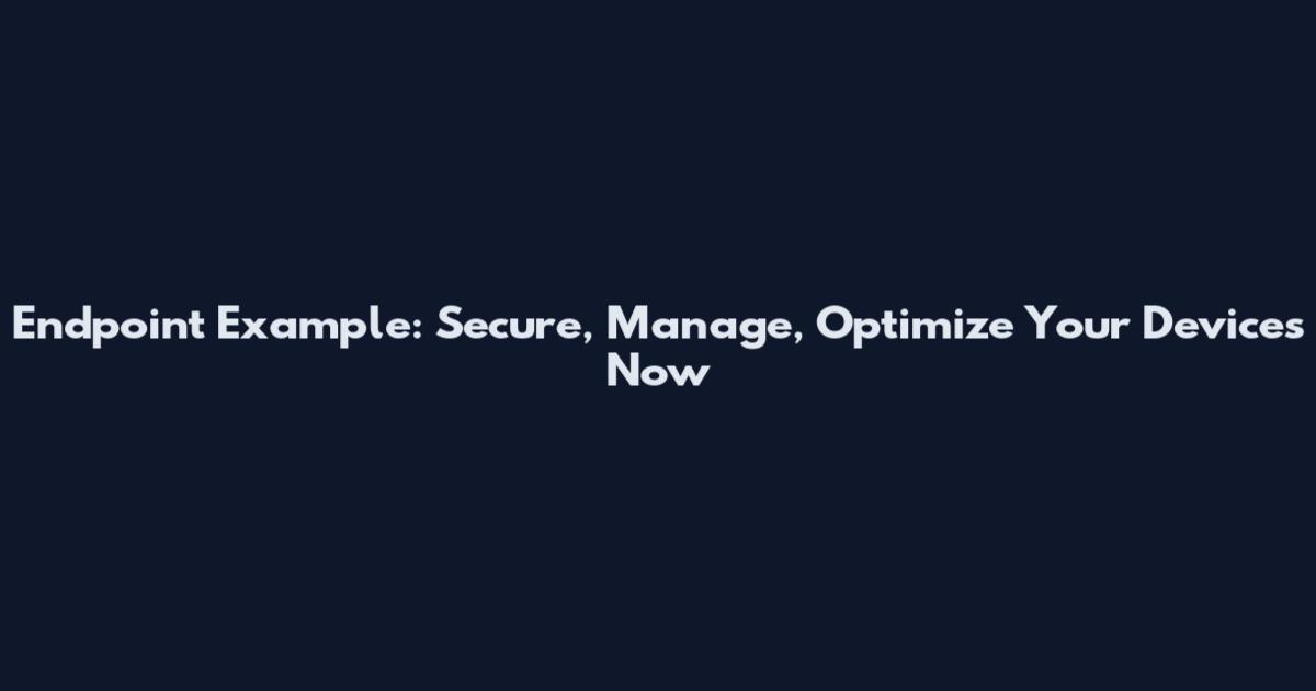 Endpoint Example: Secure, Manage, Optimize Your Devices Now