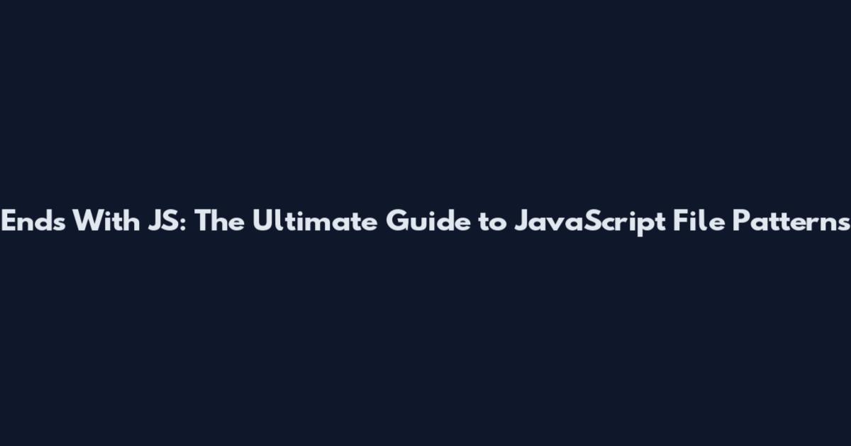 Ends With JS: The Ultimate Guide to JavaScript File Patterns