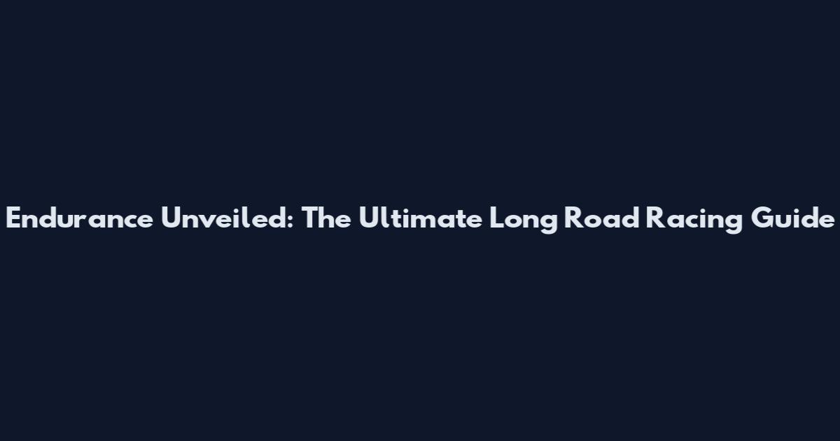 Endurance Unveiled: The Ultimate Long Road Racing Guide