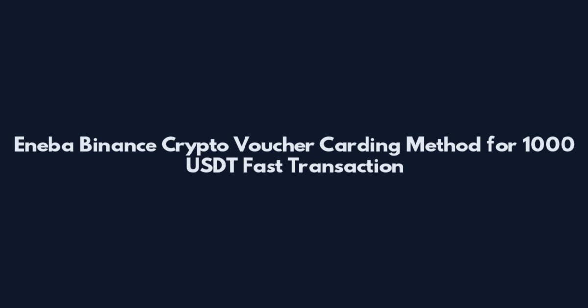 Eneba Binance Crypto Voucher Carding Method for 1000 USDT Fast Transaction