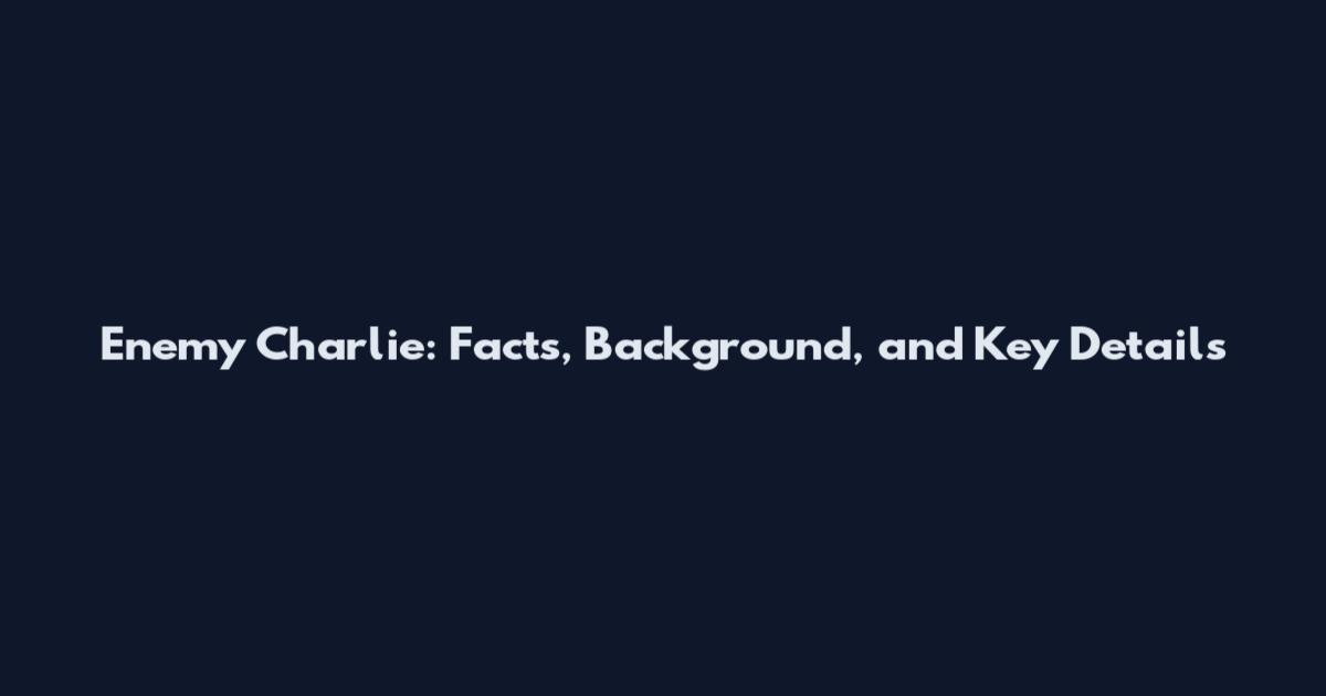 Enemy Charlie: Facts, Background, and Key Details