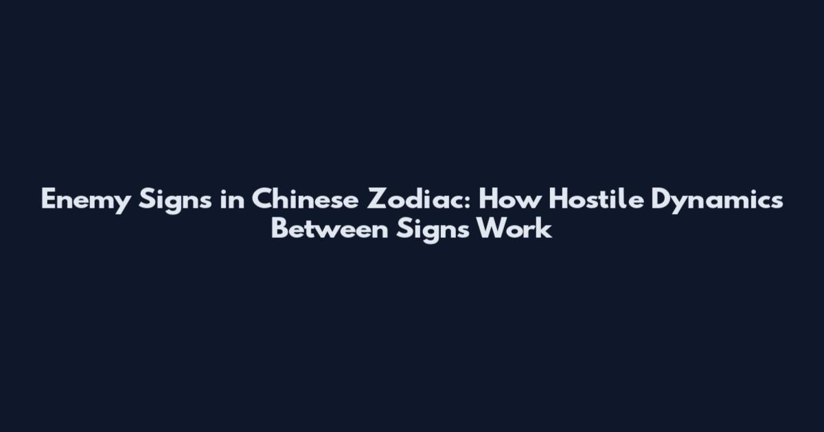Enemy Signs in Chinese Zodiac: How Hostile Dynamics Between Signs Work