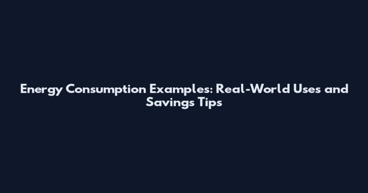Energy Consumption Examples: Real-World Uses and Savings Tips