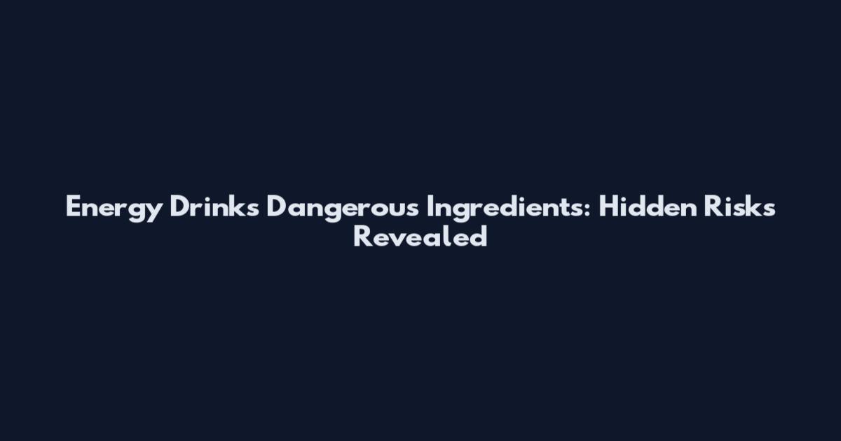 Energy Drinks Dangerous Ingredients: Hidden Risks Revealed