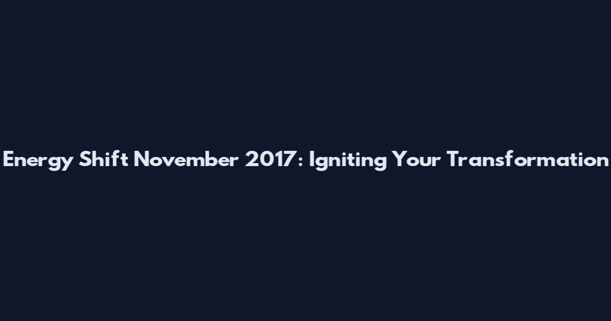 Energy Shift November 2017: Igniting Your Transformation