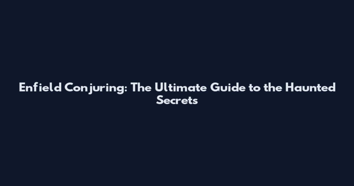 Enfield Conjuring: The Ultimate Guide to the Haunted Secrets