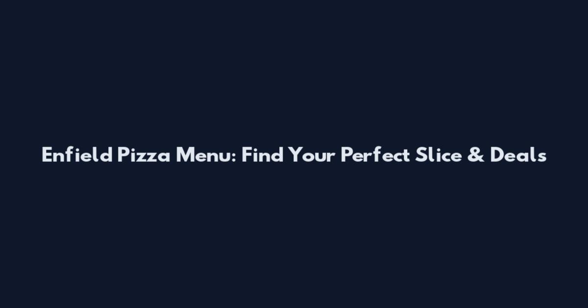 Enfield Pizza Menu: Find Your Perfect Slice & Deals