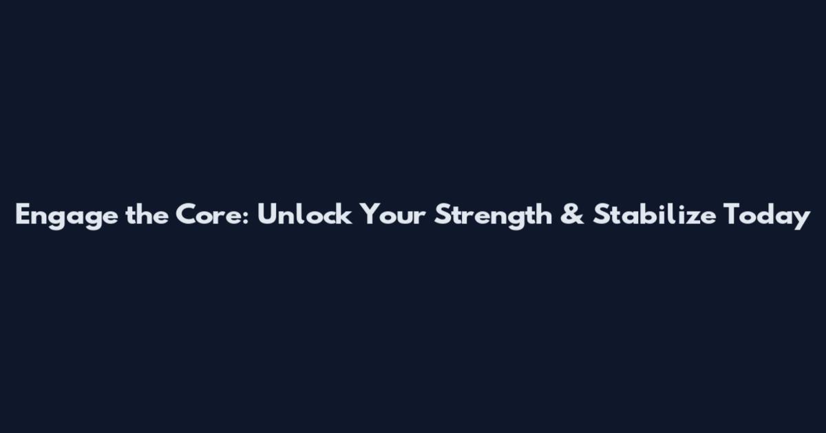 Engage the Core: Unlock Your Strength & Stabilize Today