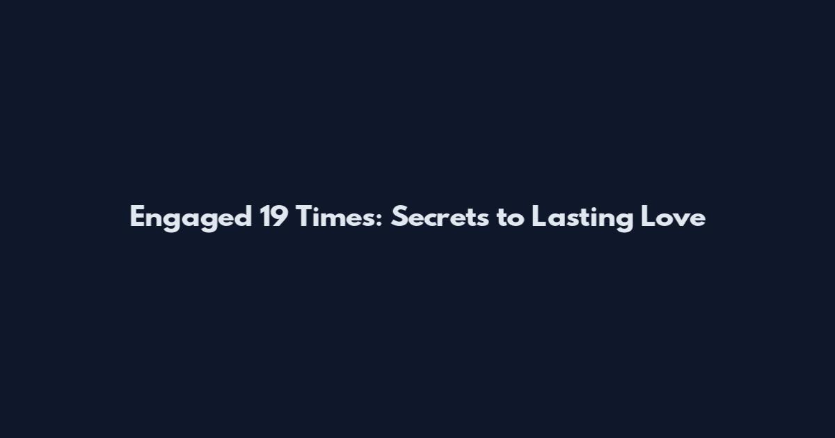 Engaged 19 Times: Secrets to Lasting Love
