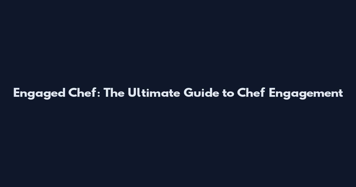 Engaged Chef: The Ultimate Guide to Chef Engagement
