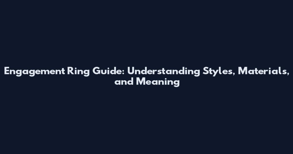 Engagement Ring Guide: Understanding Styles, Materials, and Meaning