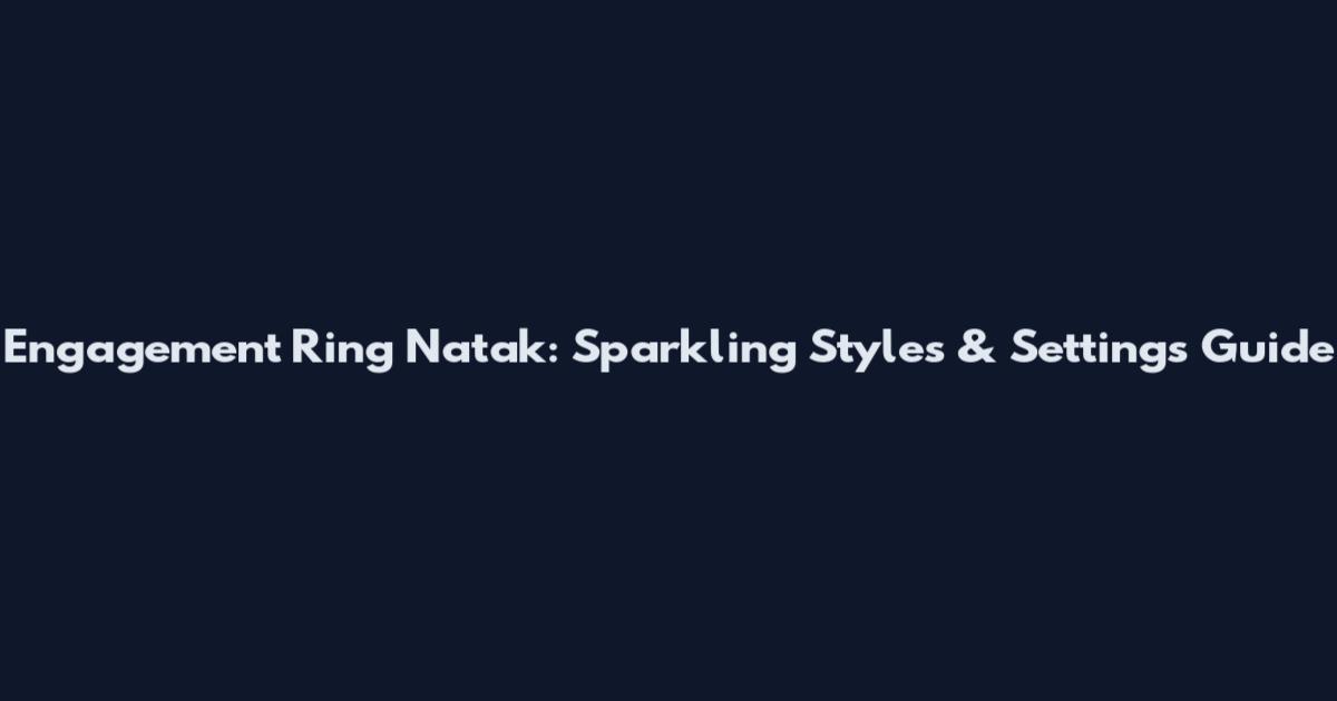 Engagement Ring Natak: Sparkling Styles & Settings Guide