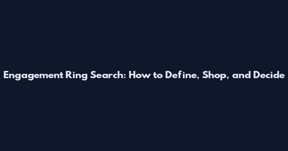 Engagement Ring Search: How to Define, Shop, and Decide