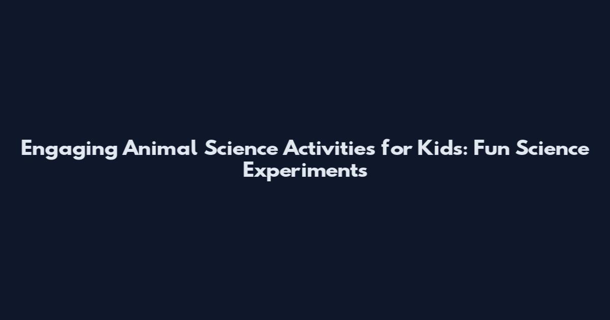 Engaging Animal Science Activities for Kids: Fun Science Experiments