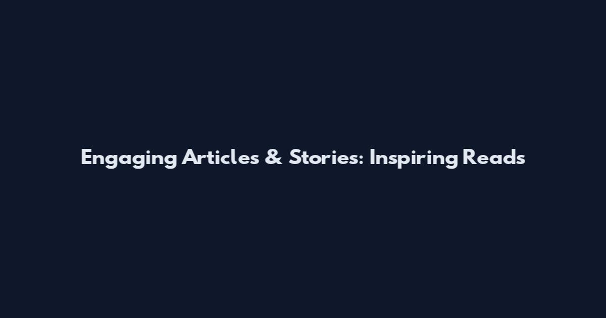 Engaging Articles & Stories: Inspiring Reads