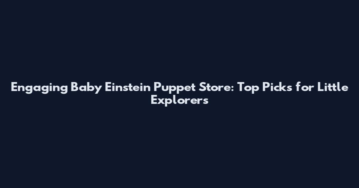 Engaging Baby Einstein Puppet Store: Top Picks for Little Explorers