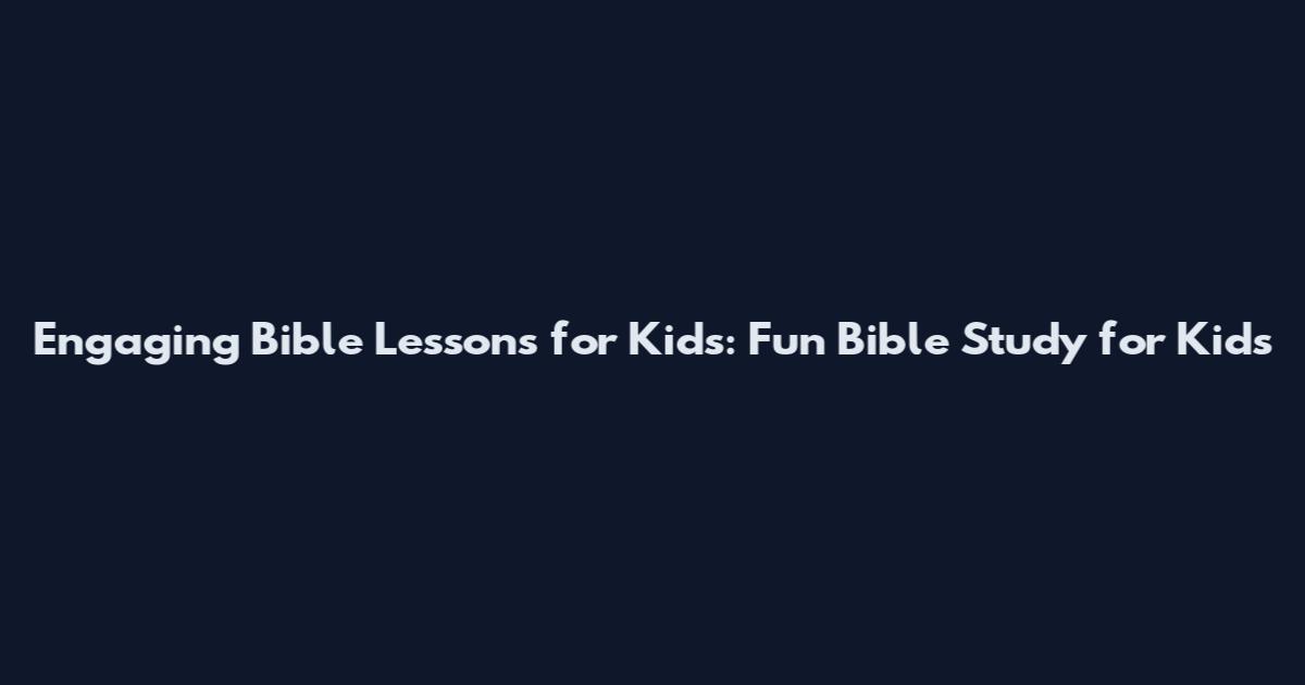Engaging Bible Lessons for Kids: Fun Bible Study for Kids