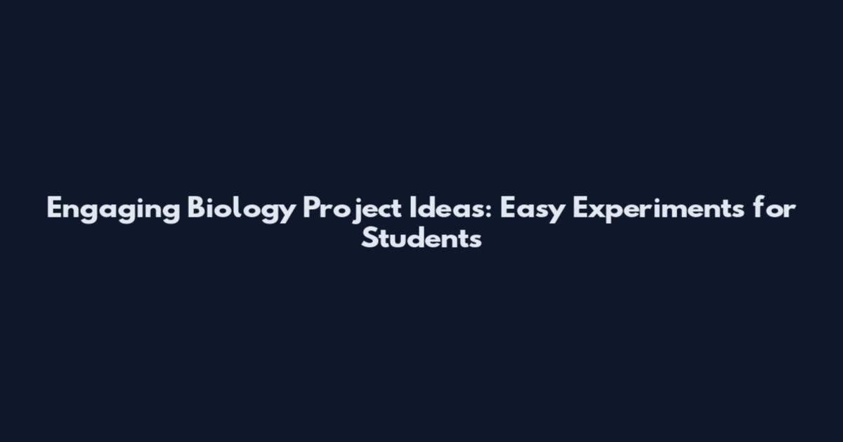 Engaging Biology Project Ideas: Easy Experiments for Students