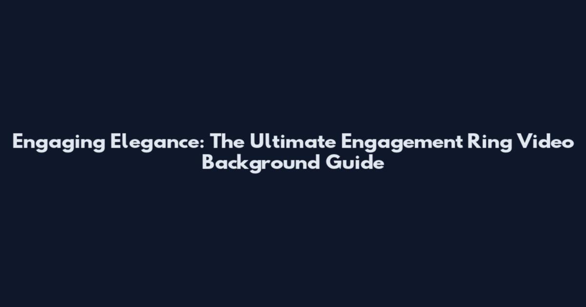 Engaging Elegance: The Ultimate Engagement Ring Video Background Guide