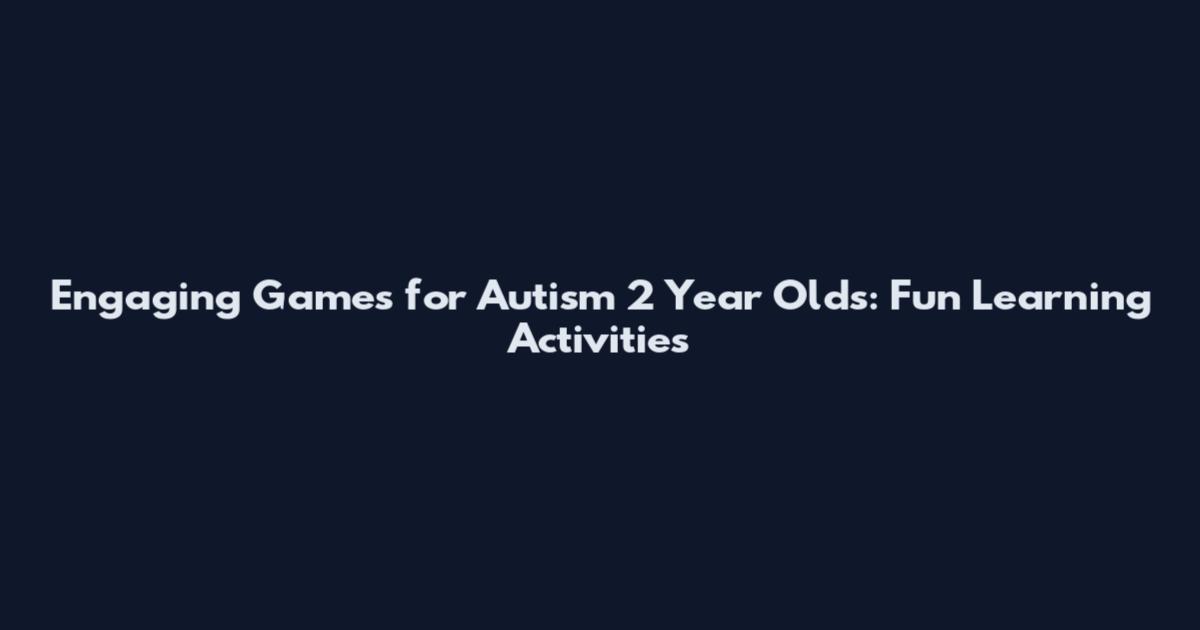 Engaging Games for Autism 2 Year Olds: Fun Learning Activities