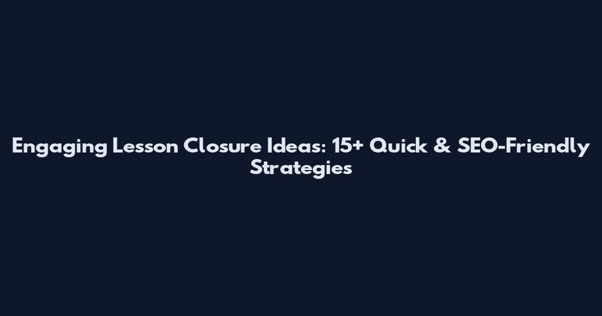 Engaging Lesson Closure Ideas: 15+ Quick & SEO-Friendly Strategies