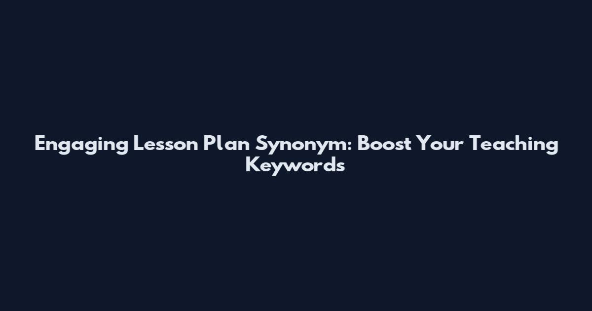Engaging Lesson Plan Synonym: Boost Your Teaching Keywords