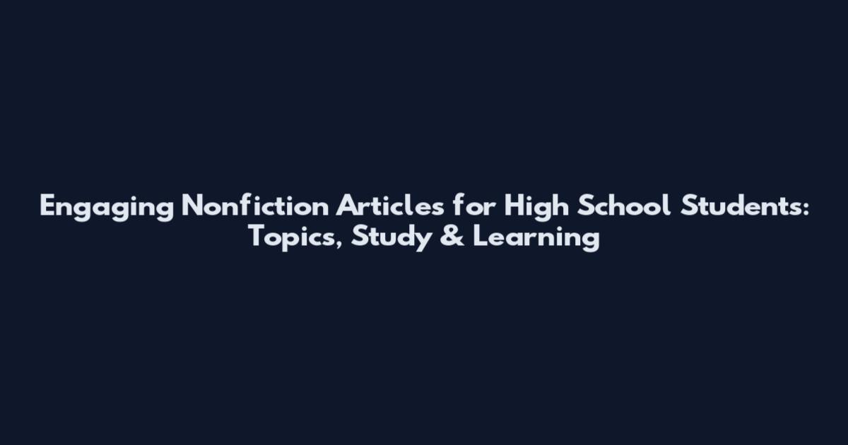 Engaging Nonfiction Articles for High School Students: Topics, Study & Learning