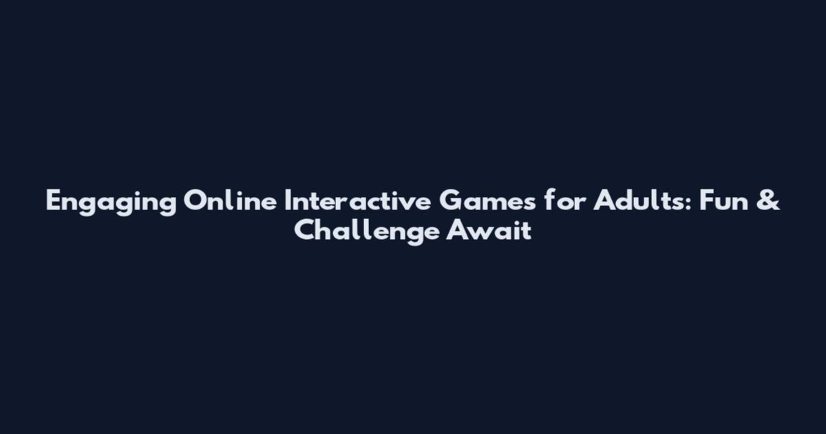 Engaging Online Interactive Games for Adults: Fun & Challenge Await