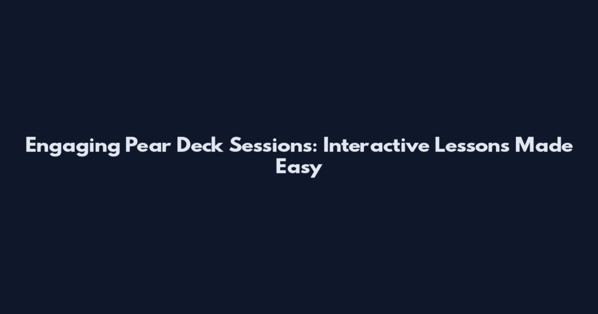 Engaging Pear Deck Sessions: Interactive Lessons Made Easy