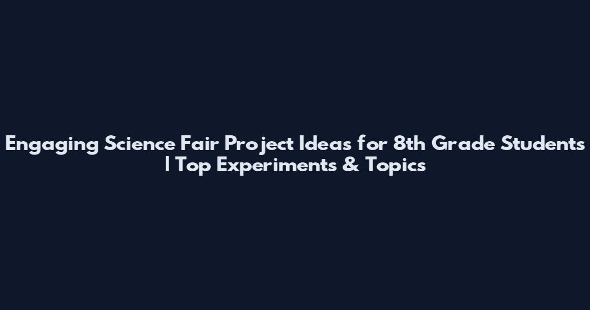 Engaging Science Fair Project Ideas for 8th Grade Students | Top Experiments & Topics