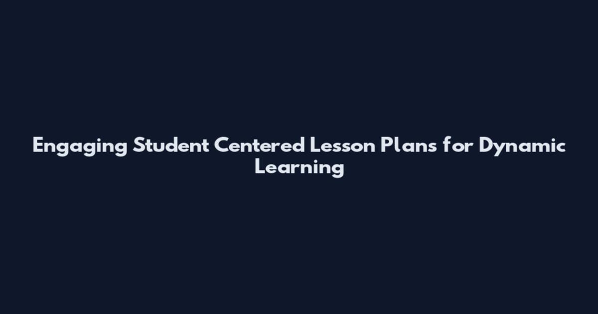 Engaging Student Centered Lesson Plans for Dynamic Learning