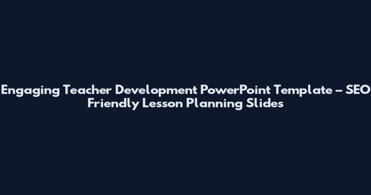 Engaging Teacher Development PowerPoint Template – SEO Friendly Lesson Planning Slides
