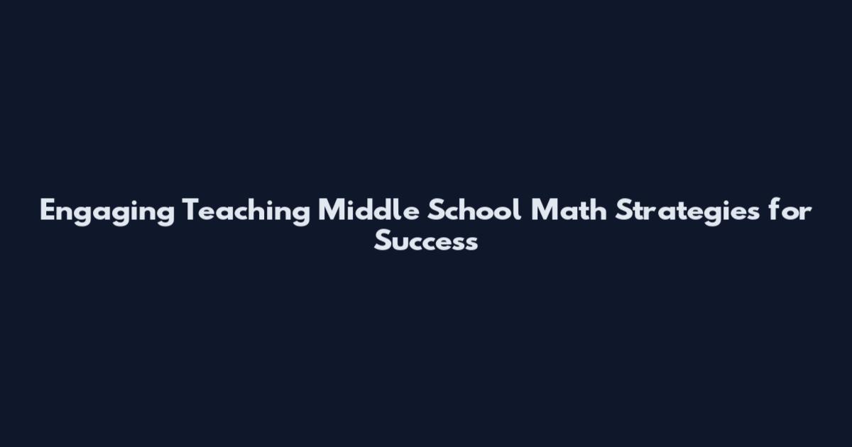 Engaging Teaching Middle School Math Strategies for Success