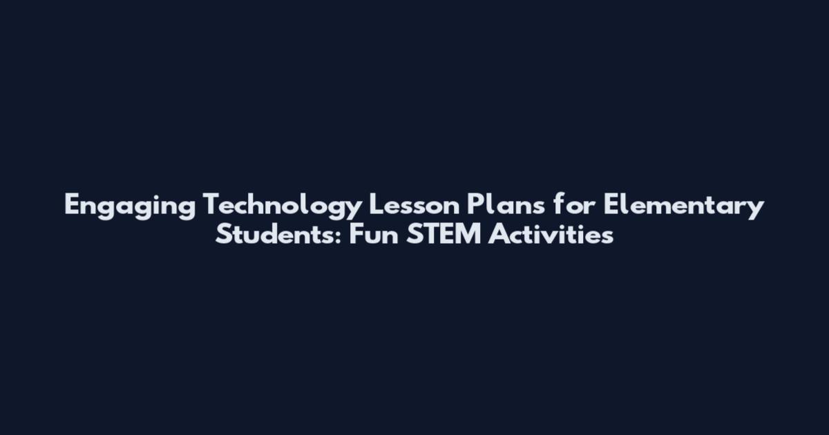 Engaging Technology Lesson Plans for Elementary Students: Fun STEM Activities