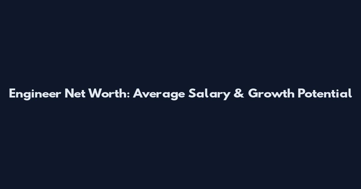 Engineer Net Worth: Average Salary & Growth Potential